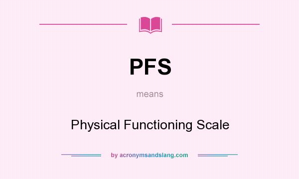 What does PFS mean? It stands for Physical Functioning Scale
