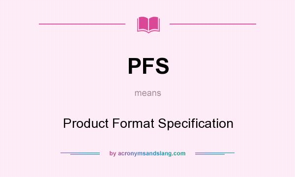 What does PFS mean? It stands for Product Format Specification