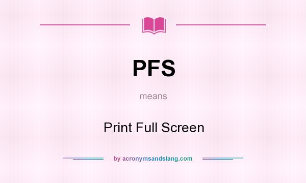 What does PFS mean? It stands for Print Full Screen