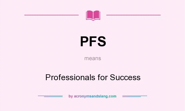 What does PFS mean? It stands for Professionals for Success