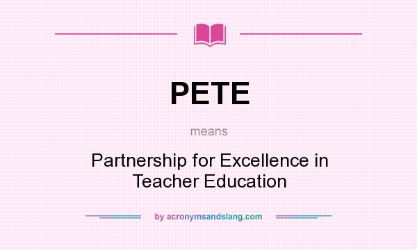 What does PETE mean? It stands for Partnership for Excellence in Teacher Education