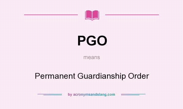 What does PGO mean? It stands for Permanent Guardianship Order