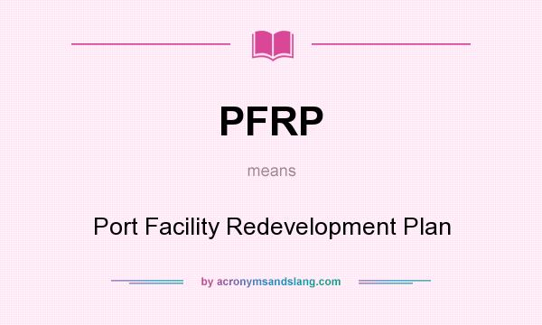What does PFRP mean? It stands for Port Facility Redevelopment Plan