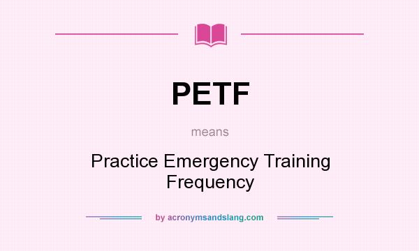 What does PETF mean? It stands for Practice Emergency Training Frequency