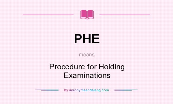 What does PHE mean? It stands for Procedure for Holding Examinations