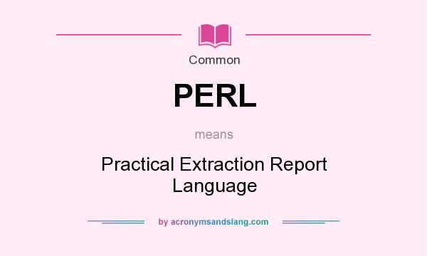 What does PERL mean? It stands for Practical Extraction Report Language