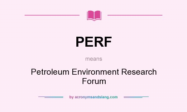 What does PERF mean? It stands for Petroleum Environment Research Forum