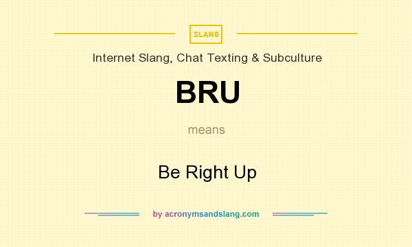 What does BRU mean? It stands for Be Right Up