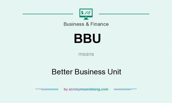 What does BBU mean? It stands for Better Business Unit