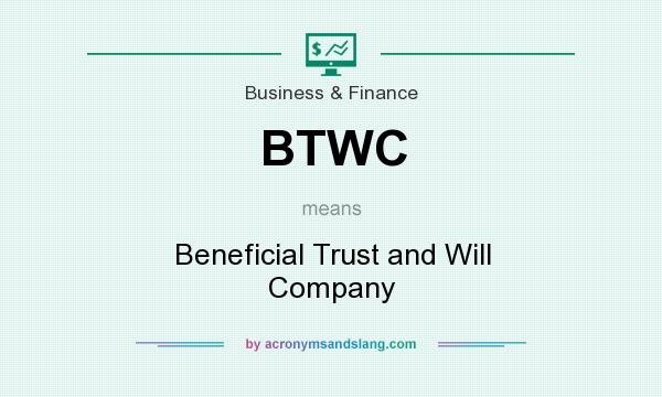 What does BTWC mean? It stands for Beneficial Trust and Will Company