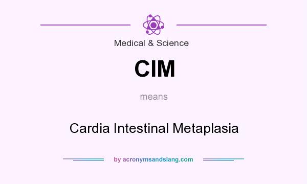 What does CIM mean? It stands for Cardia Intestinal Metaplasia