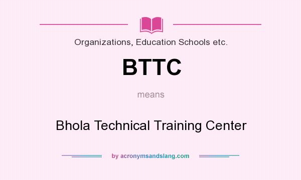 What does BTTC mean? It stands for Bhola Technical Training Center
