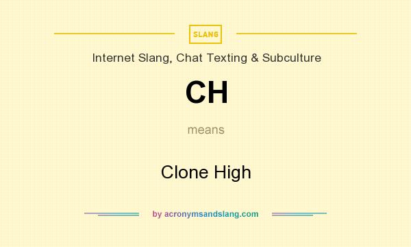 What does CH mean? It stands for Clone High