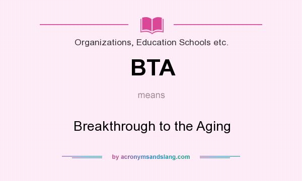 What does BTA mean? It stands for Breakthrough to the Aging