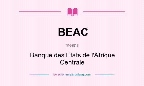 What does BEAC mean? It stands for Banque des États de l`Afrique Centrale