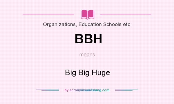 What does BBH mean? It stands for Big Big Huge