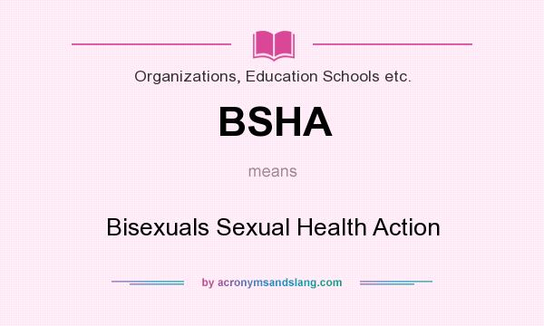 What does BSHA mean? It stands for Bisexuals Sexual Health Action