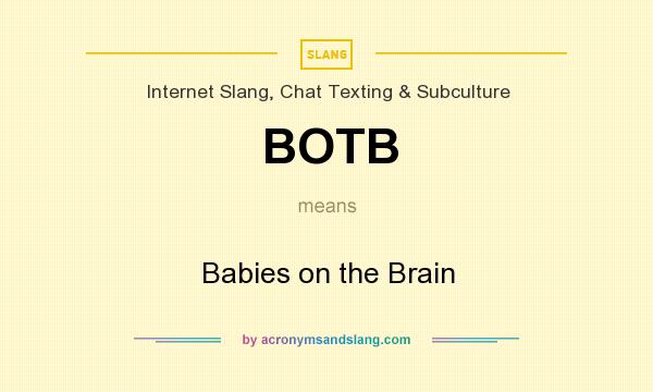 What does BOTB mean? It stands for Babies on the Brain