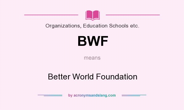 What does BWF mean? It stands for Better World Foundation