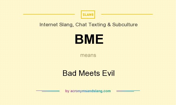 What does BME mean? It stands for Bad Meets Evil