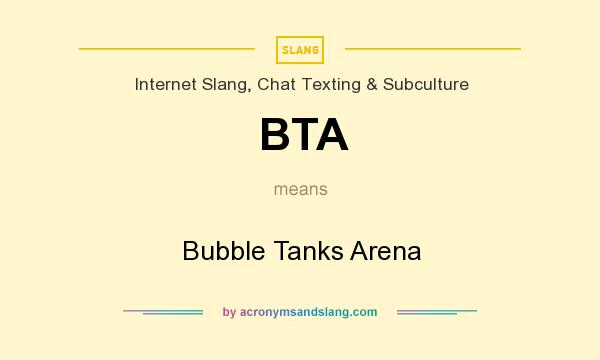 What does BTA mean? It stands for Bubble Tanks Arena