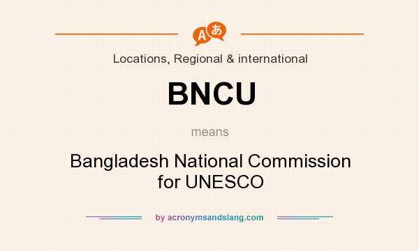What does BNCU mean? It stands for Bangladesh National Commission for UNESCO