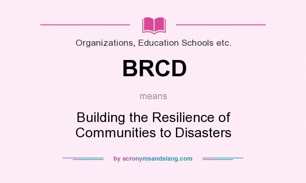 What does BRCD mean? It stands for Building the Resilience of Communities to Disasters