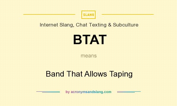 What does BTAT mean? It stands for Band That Allows Taping