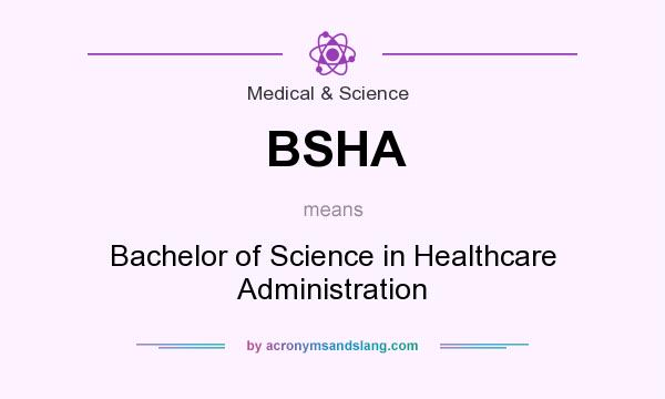 What does BSHA mean? It stands for Bachelor of Science in Healthcare Administration