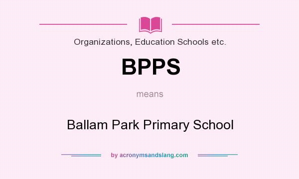 What does BPPS mean? It stands for Ballam Park Primary School