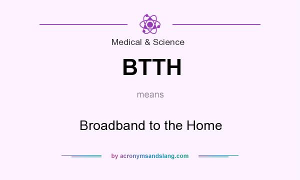 What does BTTH mean? It stands for Broadband to the Home