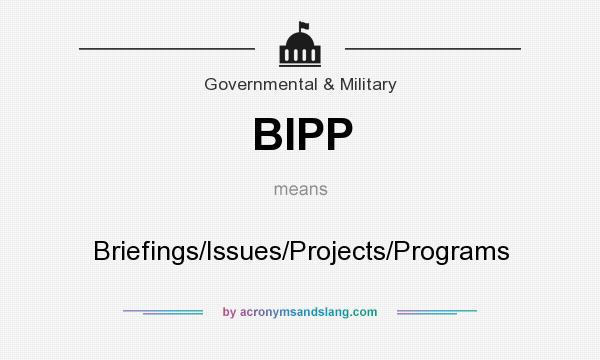 What does BIPP mean? It stands for Briefings/Issues/Projects/Programs