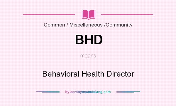 What does BHD mean? It stands for Behavioral Health Director