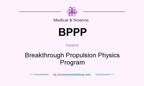 What does BPPP mean? It stands for Breakthrough Propulsion Physics Program
