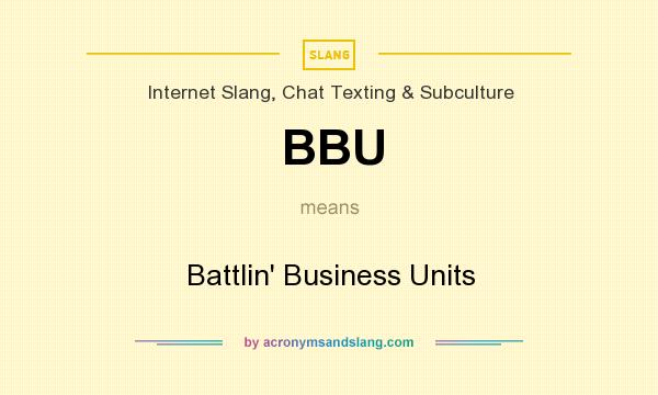 What does BBU mean? It stands for Battlin` Business Units