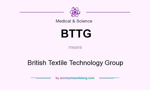 What does BTTG mean? It stands for British Textile Technology Group