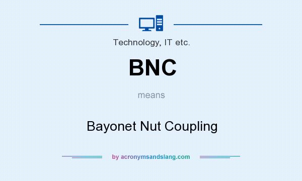 What does BNC mean? It stands for Bayonet Nut Coupling