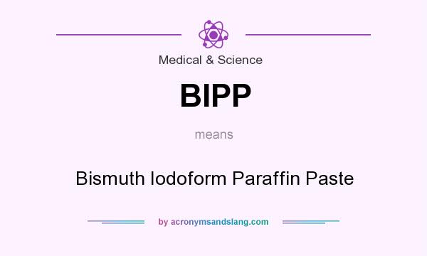 What does BIPP mean? It stands for Bismuth Iodoform Paraffin Paste