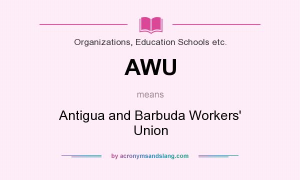What does AWU mean? It stands for Antigua and Barbuda Workers` Union
