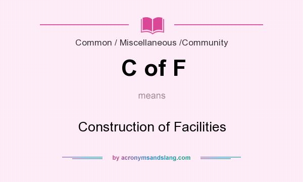 What does C of F mean? It stands for Construction of Facilities