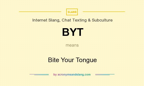 What does BYT mean? It stands for Bite Your Tongue