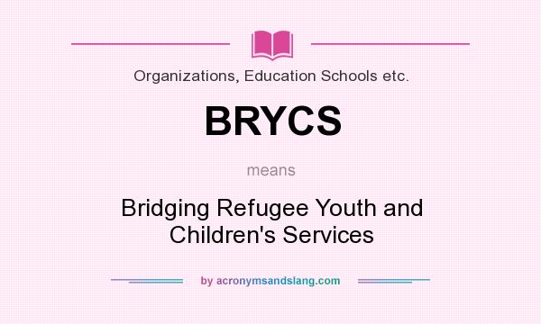 What does BRYCS mean? It stands for Bridging Refugee Youth and Children`s Services