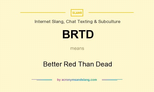 What does BRTD mean? It stands for Better Red Than Dead