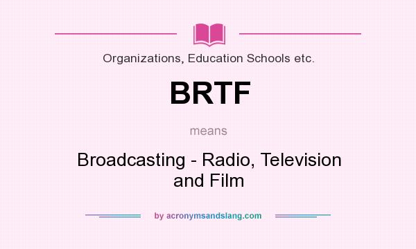 What does BRTF mean? It stands for Broadcasting - Radio, Television and Film