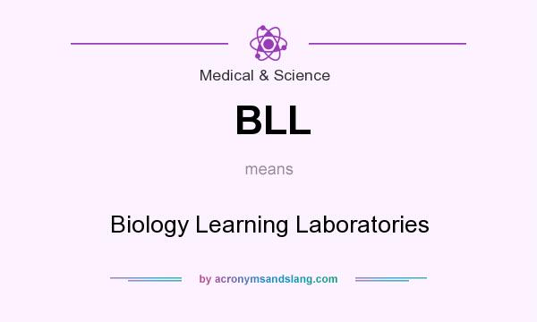 What does BLL mean? It stands for Biology Learning Laboratories
