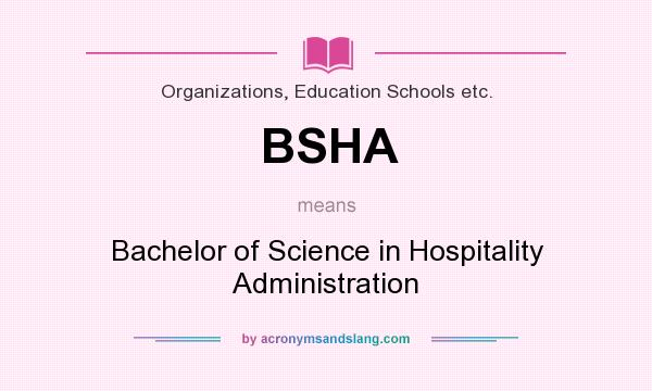 What does BSHA mean? It stands for Bachelor of Science in Hospitality Administration