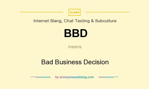 What does BBD mean? It stands for Bad Business Decision