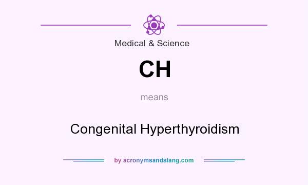 What does CH mean? It stands for Congenital Hyperthyroidism
