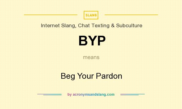 What does BYP mean? It stands for Beg Your Pardon