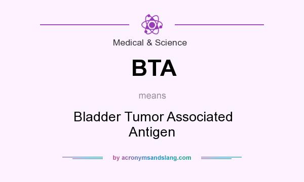 What does BTA mean? It stands for Bladder Tumor Associated Antigen